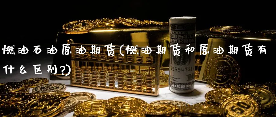 燃油石油原油期货(燃油期货和原油期货有什么区别?)