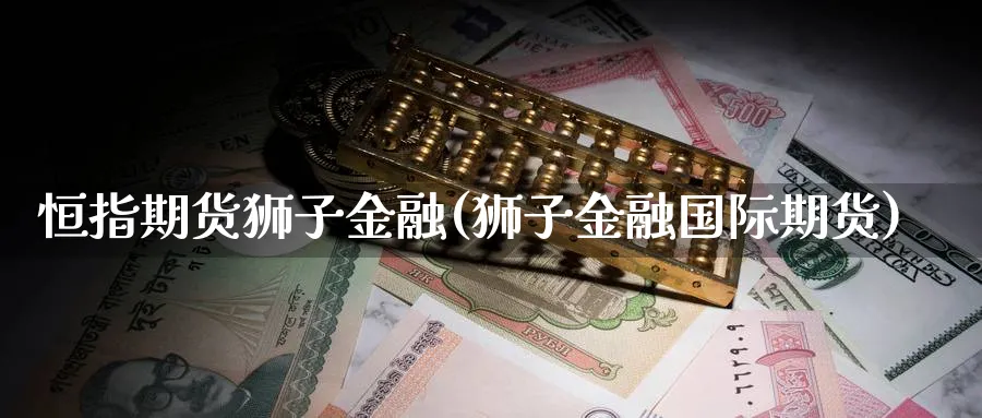 恒指期货狮子金融(狮子金融国际期货)