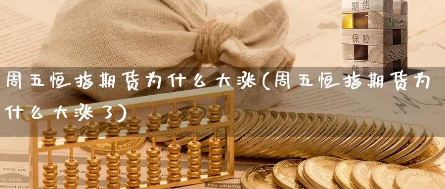 周五恒指期货为什么大涨(周五恒指期货为什么大涨了)_https://www.lytzg.com_原油直播室_第1张