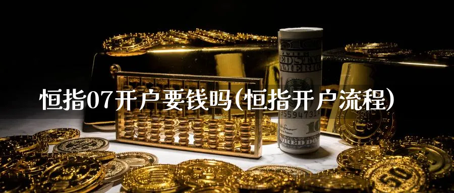 恒指07开户要钱吗(恒指开户流程)