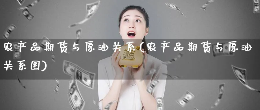 农产品期货与原油关系(农产品期货与原油关系图)