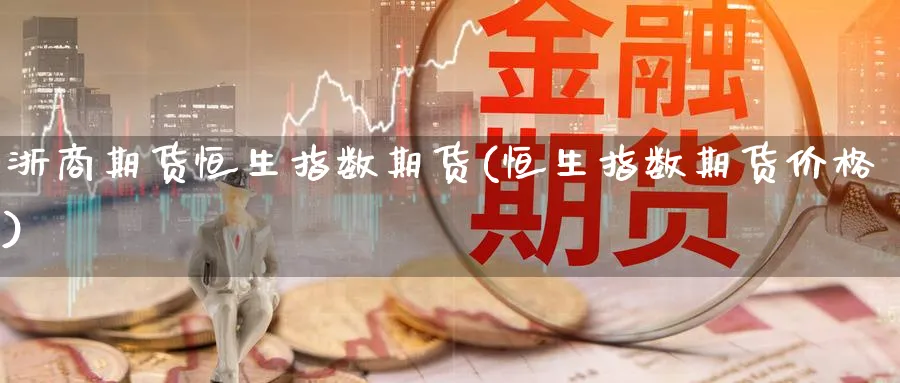 浙商期货恒生指数期货(恒生指数期货价格)