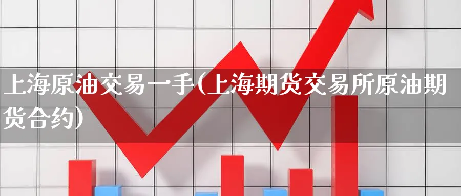 上海原油交易一手(上海期货交易所原油期货合约)