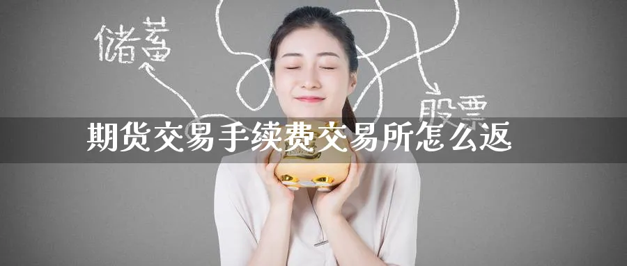 期货交易手续费交易所怎么返