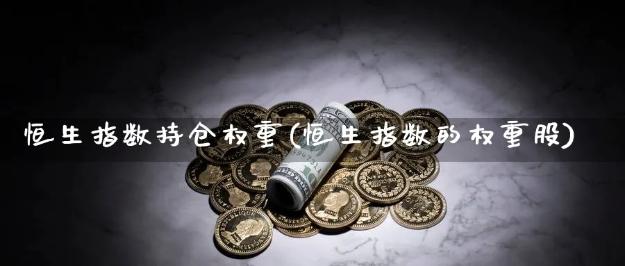 恒生指数持仓权重(恒生指数的权重股)
