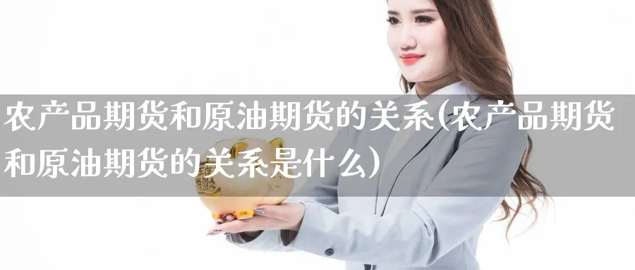 农产品期货和原油期货的关系(农产品期货和原油期货的关系是什么)