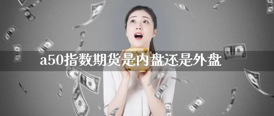 a50指数期货是内盘还是外盘