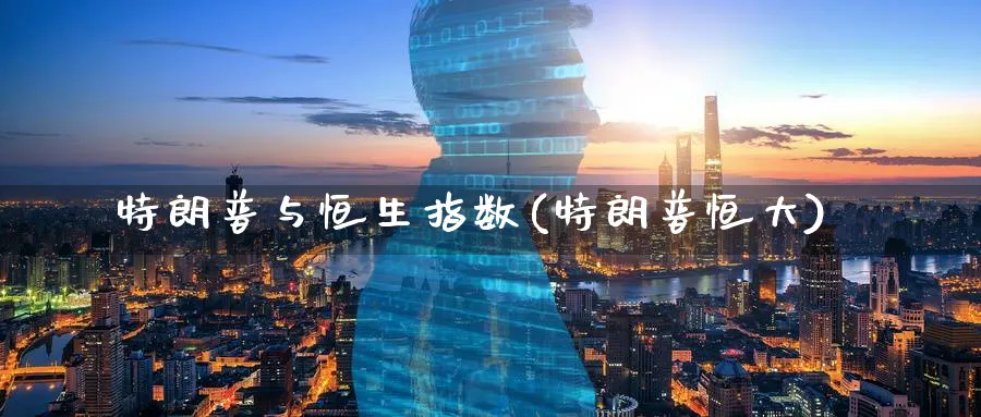 特朗普与恒生指数(特朗普恒大)