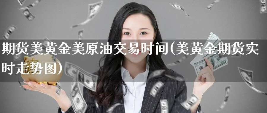 期货美黄金美原油交易时间(美黄金期货实时走势图)