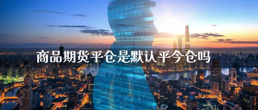 商品期货平仓是默认平今仓吗