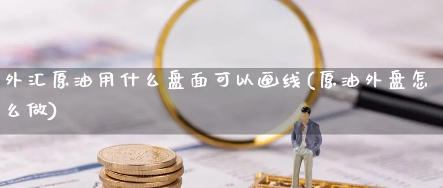外汇原油用什么盘面可以画线(原油外盘怎么做)