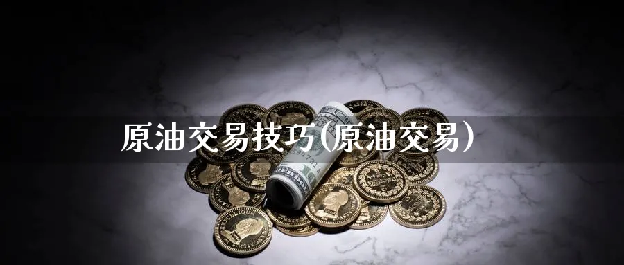 原油交易技巧(原油交易)