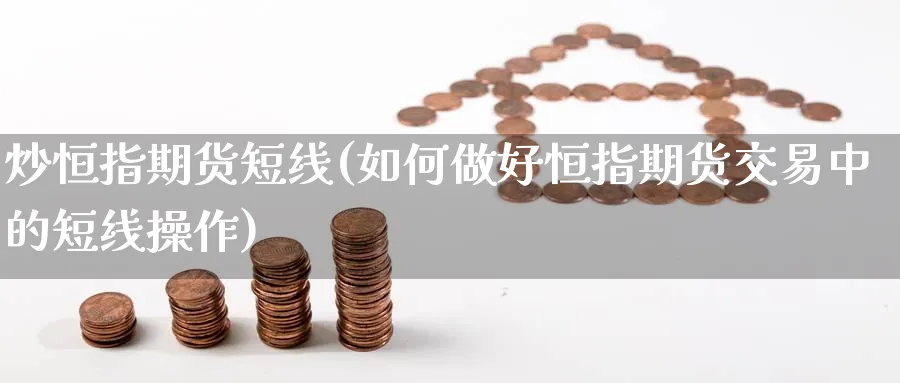 炒恒指期货短线(如何做好恒指期货交易中的短线操作)