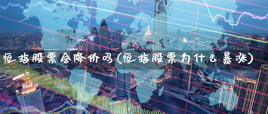 恒指股票会降价吗(恒指股票为什么暴涨)