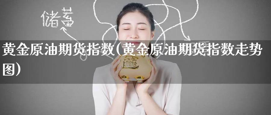 黄金原油期货指数(黄金原油期货指数走势图)