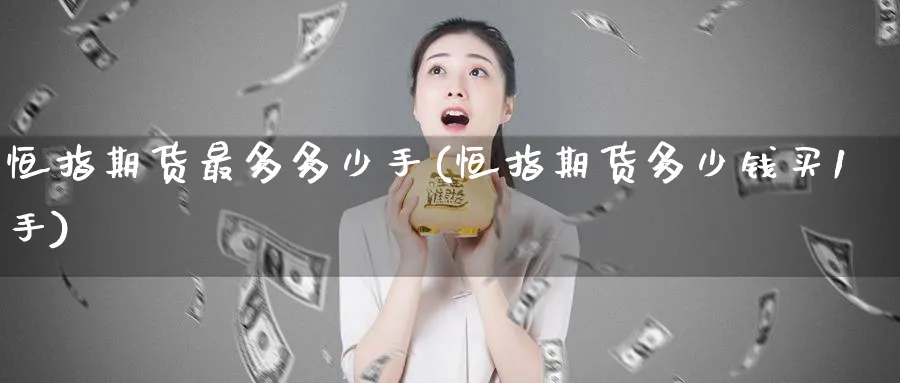 恒指期货最多多少手(恒指期货多少钱买1手)_https://www.lytzg.com_原油直播室_第1张