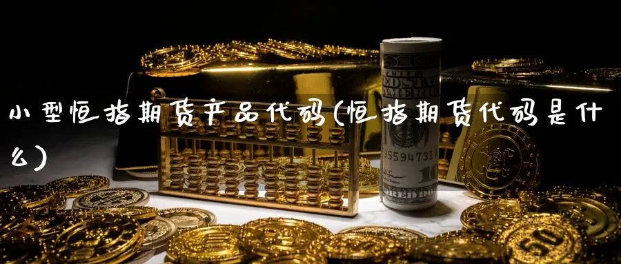 小型恒指期货产品代码(恒指期货代码是什么)