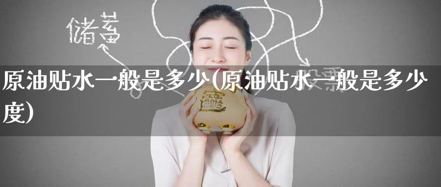 原油贴水一般是多少(原油贴水一般是多少度)