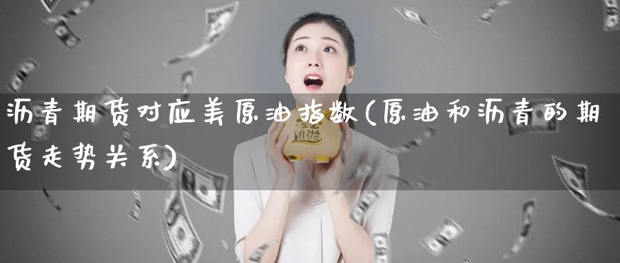沥青期货对应美原油指数(原油和沥青的期货走势关系)