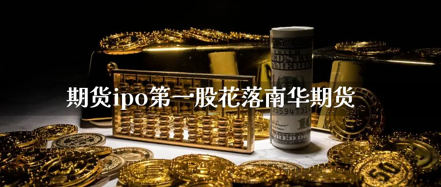 期货ipo第一股花落南华期货