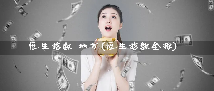 恒生指数 地方(恒生指数全称)