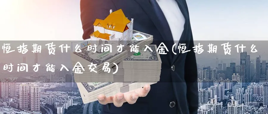 恒指期货什么时间才能入金(恒指期货什么时间才能入金交易)