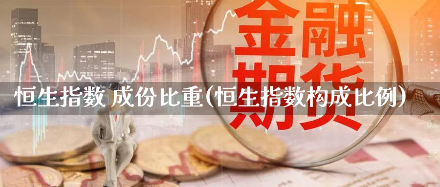 恒生指数 成份比重(恒生指数构成比例)
