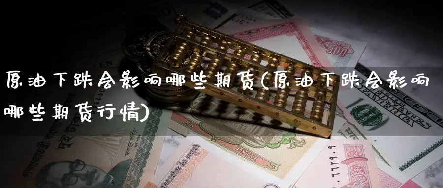 原油下跌会影响哪些期货(原油下跌会影响哪些期货行情)