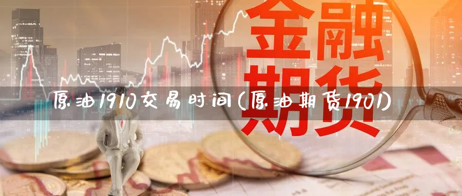 原油1910交易时间(原油期货1901)