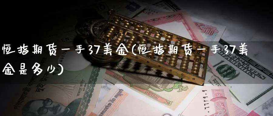 恒指期货一手37美金(恒指期货一手37美金是多少)_https://www.lytzg.com_原油期货学院_第1张
