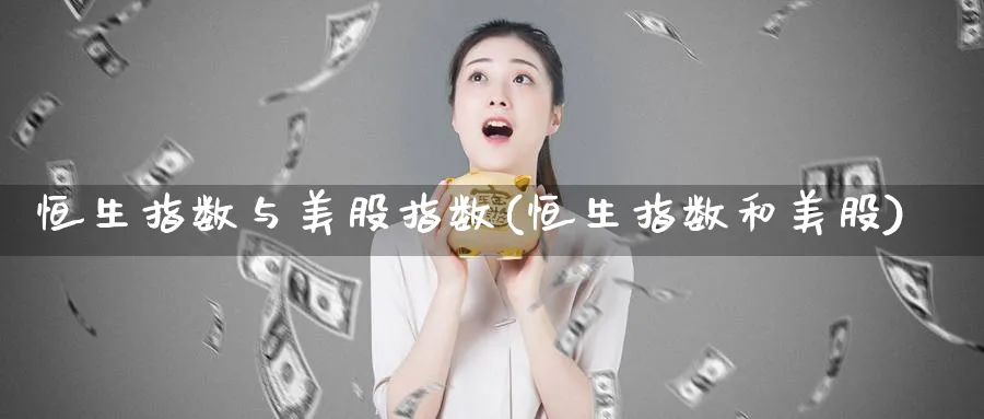 恒生指数与美股指数(恒生指数和美股)