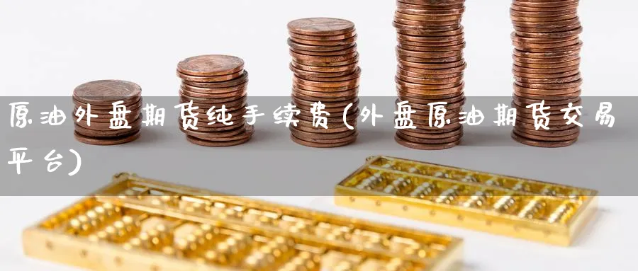 原油外盘期货纯手续费(外盘原油期货交易平台)