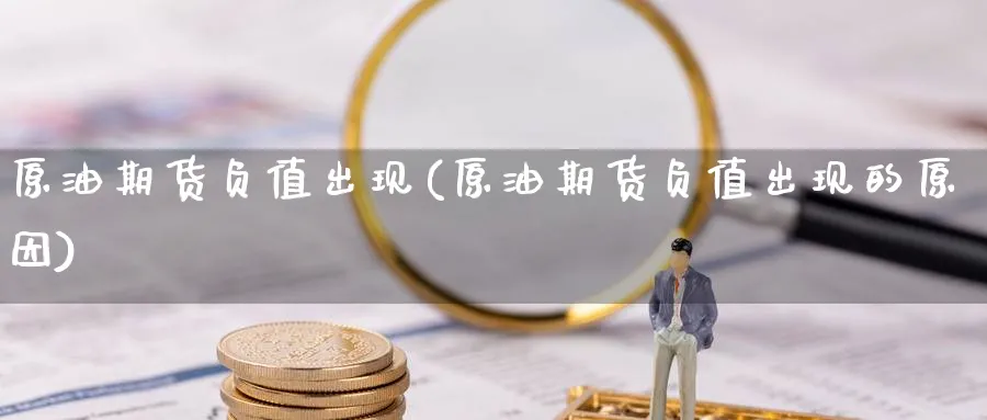 原油期货负值出现(原油期货负值出现的原因)