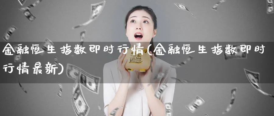 金融恒生指数即时行情(金融恒生指数即时行情最新)
