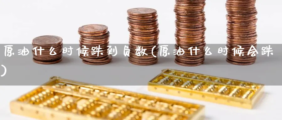 原油什么时候跌到负数(原油什么时候会跌)