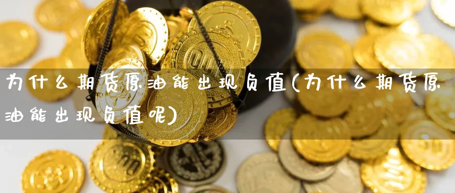 为什么期货原油能出现负值(为什么期货原油能出现负值呢)