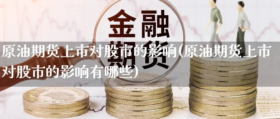 原油期货上市对股市的影响(原油期货上市对股市的影响有哪些)