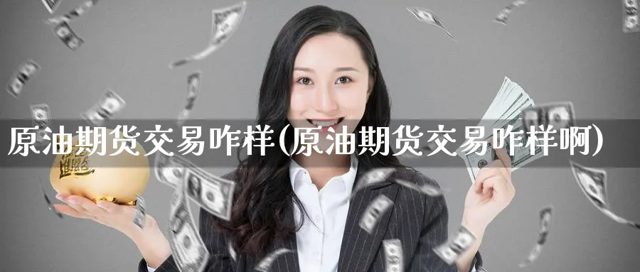 原油期货交易咋样(原油期货交易咋样啊)