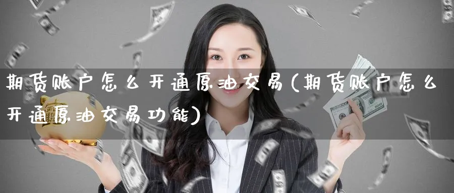 期货账户怎么开通原油交易(期货账户怎么开通原油交易功能)