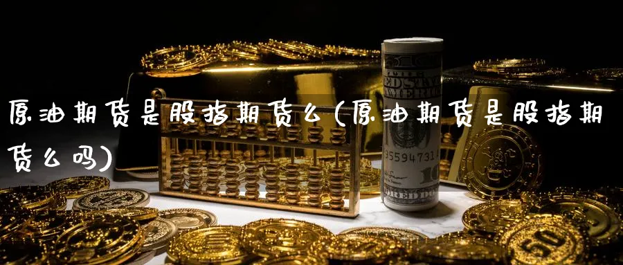 原油期货是股指期货么(原油期货是股指期货么吗)