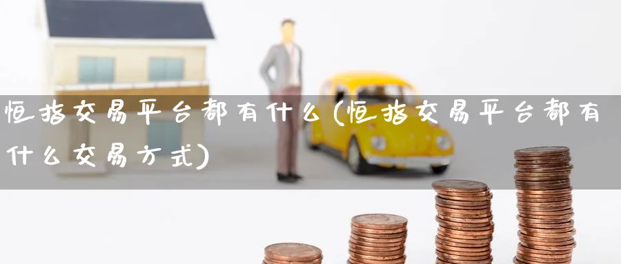 恒指交易平台都有什么(恒指交易平台都有什么交易方式)_https://www.lytzg.com_原油期货学院_第1张