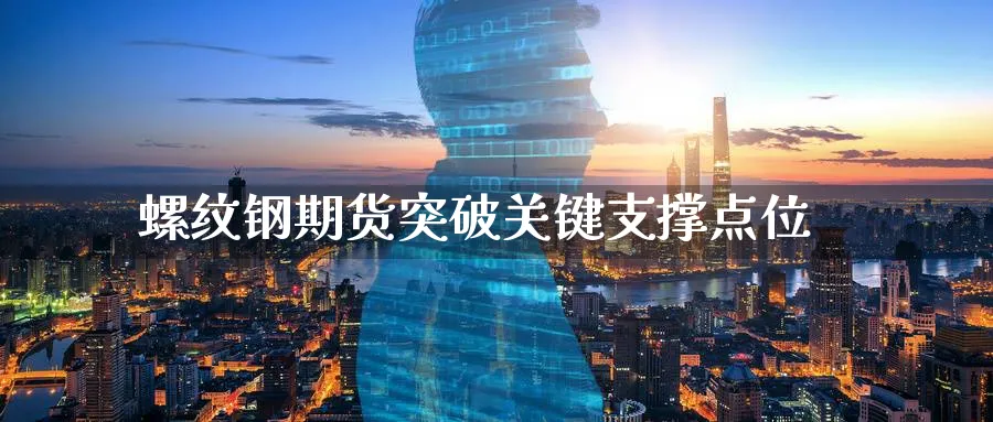 螺纹钢期货突破关键支撑点位