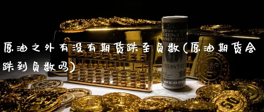 原油之外有没有期货跌至负数(原油期货会跌到负数吗)