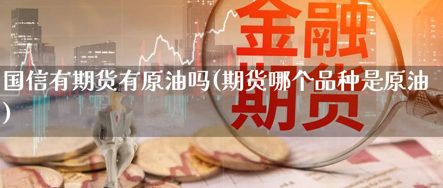 国信有期货有原油吗(期货哪个品种是原油)