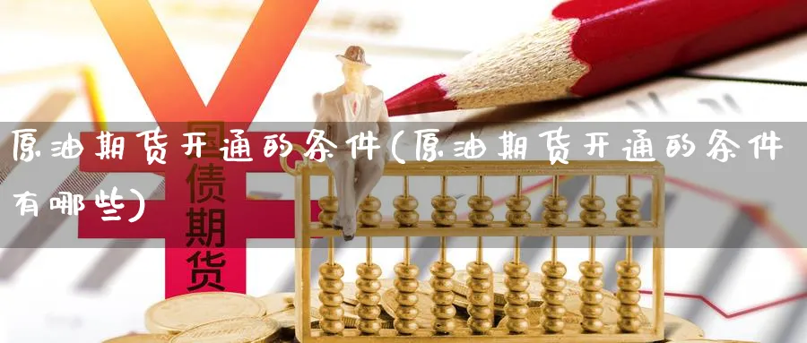 原油期货开通的条件(原油期货开通的条件有哪些)