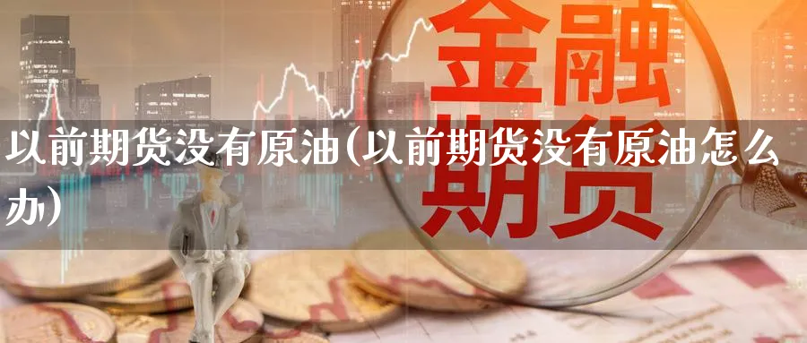 以前期货没有原油(以前期货没有原油怎么办)