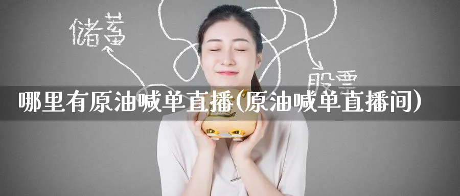 哪里有原油喊单直播(原油喊单直播间)