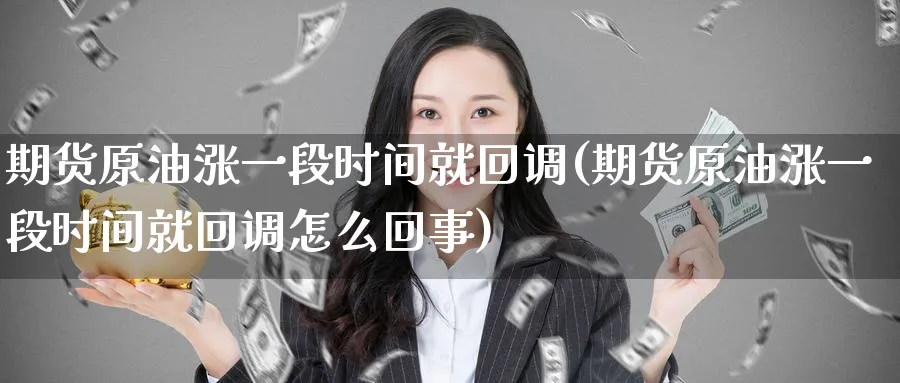 期货原油涨一段时间就回调(期货原油涨一段时间就回调怎么回事)