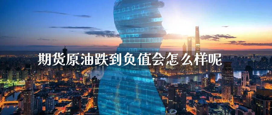 期货原油跌到负值会怎么样呢