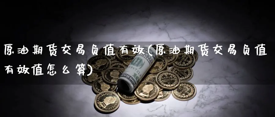 原油期货交易负值有效(原油期货交易负值有效值怎么算)